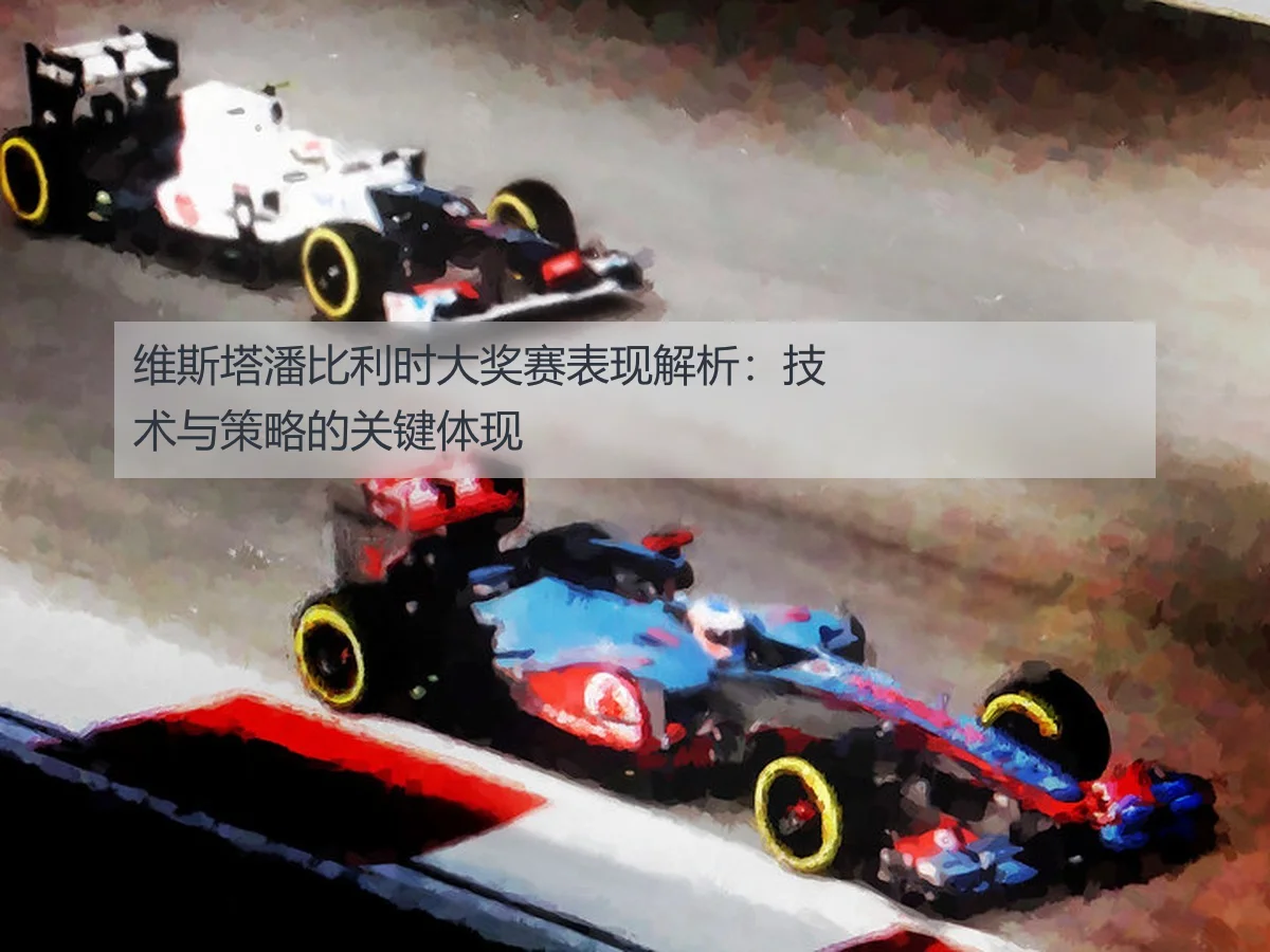 维斯塔潘比利时大奖赛表现解析:技术与策略的关键体现